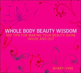 Whole Body Beauty Wisdom: 500 Tips for Making Your Beauty Shine Inside and Out