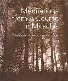 Meditations From A Course in Miracles: Inspirational Quotes of Universal Wisdom Dr. Helen Schucman and Dr. William Thetford