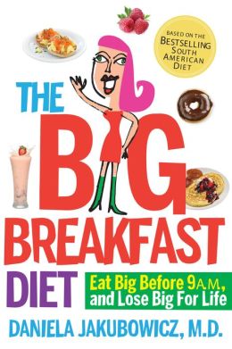 The Big Breakfast Diet: Eat Big Before 9 A.M. and Lose Big for Life Daniela Jakubowicz MD