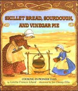 Skillet Bread, Sourdough, and Vinegar Days: Cooking in Pioneer Days Loretta Frances Ichord and Jan Davey Ellis