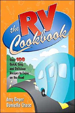 The RV Cookbook: Over 100 Quick, Easy, and Delicious Recipes to Enjoy on the Road Amy Boyer and Daniella Chace