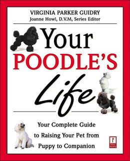 Your Poodle's Life: Your Complete Guide to Raising Your Pet from Puppy to Companion (Your Pet's Life) Virginia Parker Guidry