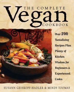 The Complete Vegan Cookbook: Over 200 Tantalizing Recipes, Plus Plenty of Kitchen Wisdom for Beginners and Experienced Cooks Susann Geiskopf-Hadler and Mindy Toomay