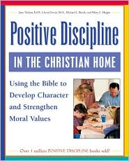 Positive Discipline in the Christian Home: Using the Bible to Develop Character and Strengthen Moral Values Jane Nelsen, Cheryl Erwin, Michael Brock and Mary L. Hughes