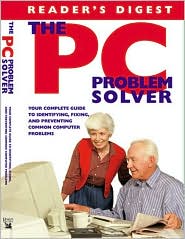 The PC Problem Solver: Your Complete Guide to Identifying, Fixing and Preventing Common Computer Problems