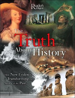 The Truth About History: How New Evidence is Transforming the Story of the Past Editors of Reader's Digest