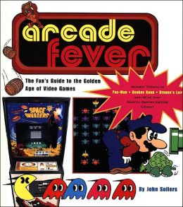 Arcade Fever: The Fan's Guide to the Golden Age of Video Games