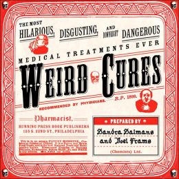 Weird Cures: The Most Hilarious, Disgusting, and Downright Dangerous Medical Treatments Ever!