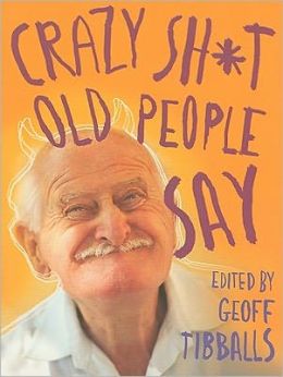 Crazy Sh*t Old People Say Geoff Tibballs