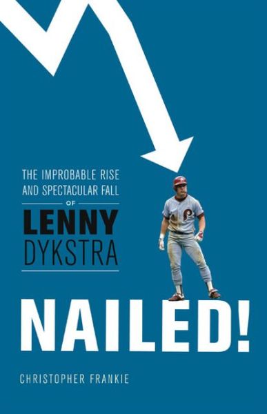 Nailed!: The Improbable Rise and Spectacular Fall of Lenny Dykstra