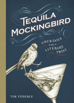 Tequila Mockingbird: Cocktails with a Literary Twist Tim Federle