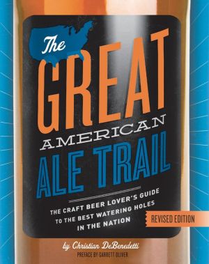 The Great American Ale Trail (Revised Edition): The Craft Beer Lover's Guide to the Best Watering Holes in the Nation