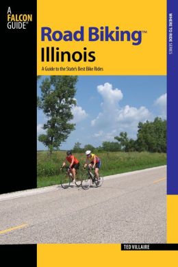 Road Biking Illinois: A Guide to the State's Best Bike Rides (Road Biking Series) Ted Villaire
