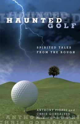 Haunted Golf: Spirited Tales from the Rough Anthony Pioppi, Chris Gonsalves and Peter Oosterhuis