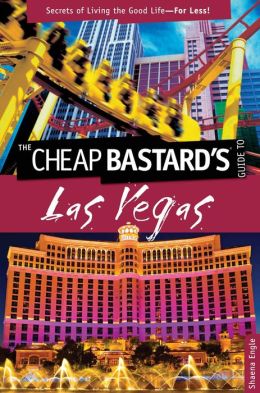 The Cheap Bastard's Guide to Las Vegas: Secrets of Living the Good Life--For Less!
