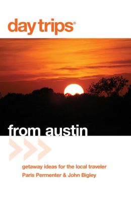 Day Trips from Austin, 6th: Getaway Ideas for the Local Traveler (Day Trips Series) Paris Permenter and John Bigley