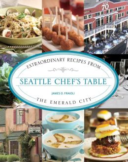 Seattle Chef's Table: Extraordinary Recipes from the Emerald City James O. Fraioli