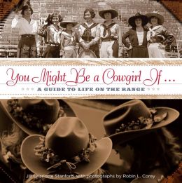 You Might Be a Cowgirl If . . .: A Guide to Life on the Range Jill Charlotte Stanford and Robin L. Corey