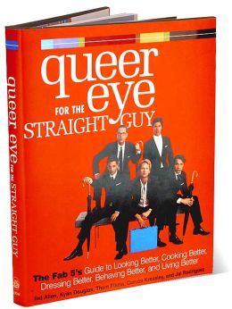 Queer Eye for the Straight Guy: The Fab 5's Guide to Looking Better, Cooking Better, Dressing Better, Behaving Better, and Living Better