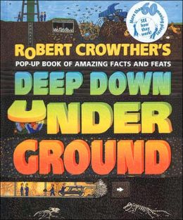 Deep Down Under Ground: Pop-Up Book of Amazing Facts and Feats Robert Crowther