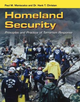 Homeland Security: Principles and Practice of Terrorism Response Paul M. Maniscalco and Dr. Hank T. Christen Jr.