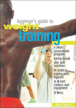 The Beginner's Guide to Weight Training Oliver Roberts