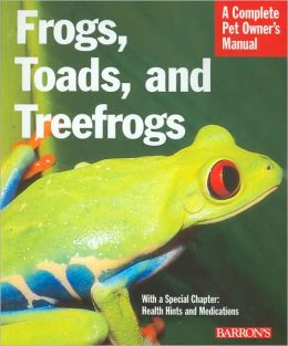 Frogs, Toads, and Treefrogs: A Complete Pet Owner's Manual