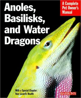 Anoles, Basilisks, and Water Dragons (Complete Pet Owner's Manual Series)