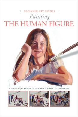Painting the Human Figure: A Simple, Enjoyable Method to Get You Started in Painting