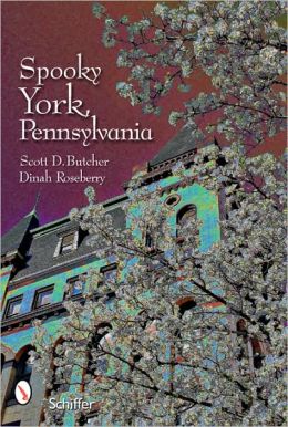 Spooky York, Pennsylvania Scott D. Butcher and Dinah Roseberry