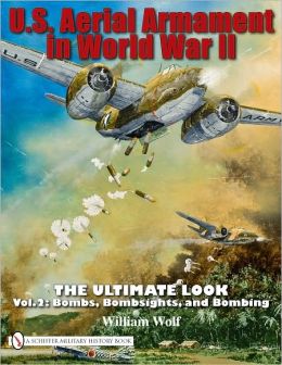 U.S. Aerial Armament in World War II: The Ultimate Look, Vol. 2 - Bombs, Bombsights, and Bombing William Wolf