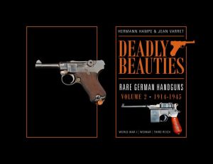 Deadly Beauties--Rare German Handguns, Vol. 2, 1914-1945: World War I * Weimar * Third Reich