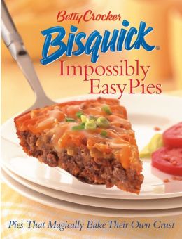 Betty Crocker Bisquick Impossibly Easy Pies: Pies that Magically Bake Their Own Crust Betty Crocker