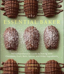 The Essential Baker: The Comprehensive Guide to Baking with Chocolate, Fruit, Nuts, Spices, and Other Ingredients Carole Bloom