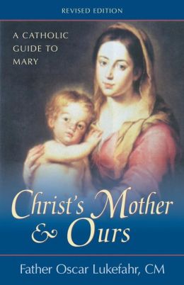 Christ's Mother and Ours: A Catholic Guide to Mary, Revised and Updated Oscar Lukefahr
