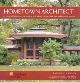 Hometown Architect: The Complete Buildings of Frank Lloyd Wright in Oak Park And River Forest, Illinois Patrick F. Cannon