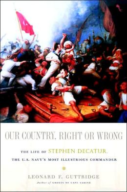 Our Country, Right or Wrong: The Life of Stephen Decatur, the U.S. Navy's Most Illustrious Commander