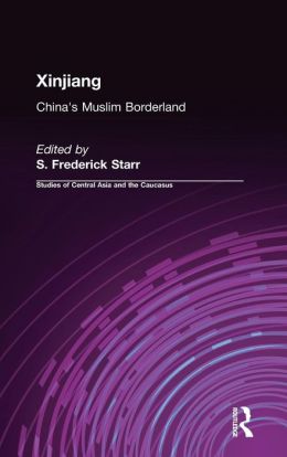 Xinjiang: China's Muslim Borderland (Studies of Central Asia and the Caucasus) S. Frederick Starr