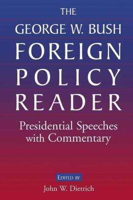 The George W. Bush Foreign Policy Reader: Presidential Speeches with Commentary George W. Bush and John W. Dietrich