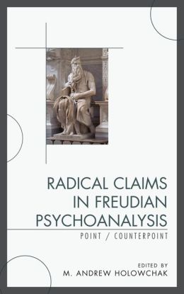 Radical Claims in Freudian Psychoanalysis: Point/Counterpoint Mark A. Holowchak, Joel Kupfersmid, Michael Michael and Rosemary Sand