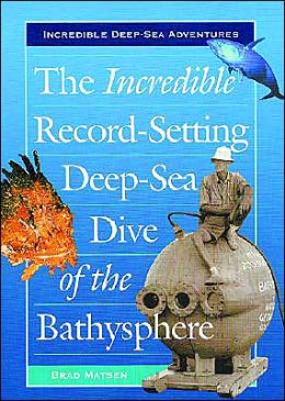 The Incredible Record-Setting Deep-Sea Dive of the Bathysphere (Incredible Deep-Sea Adventures) Bradford Matsen