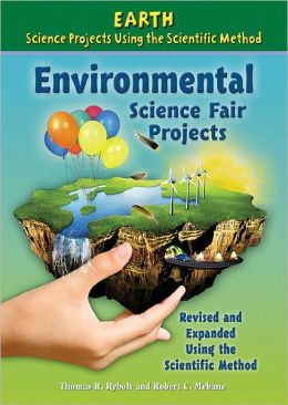 Environmental Science Fair Projects (Earth Science Projects Using the Scientific Method) Thomas R. Rybolt and Robert C. Mebane