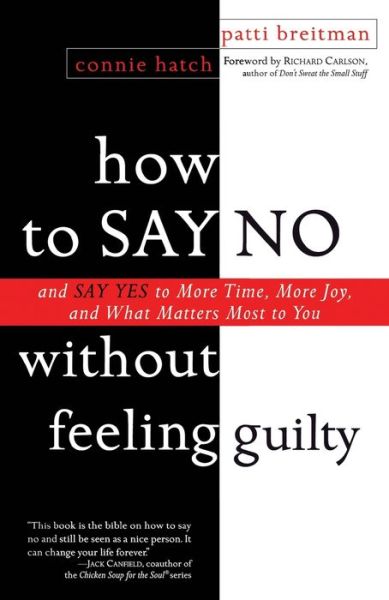 How to Say No without Feeling Guilty: And Say Yes to More Time, More Joy and What Matters Most to You