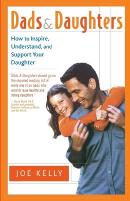 Dads and Daughters: How to Inspire, Understand, and Support Your Daughter when She's Growing up So Fast