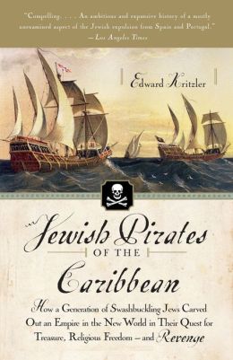 Jewish Pirates of the Caribbean: How a Generation of Swashbuckling Jews Carved Out an Empire in the New World in Their Quest for Treasure, Religious Freedom--and Revenge