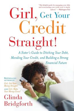 Girl, Get Your Credit Straight!: A Sister's Guide to Ditching Your Debt, Mending Your Credit, and Building a Strong Financial Future Glinda Bridgforth
