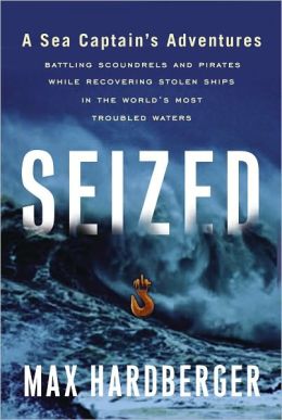 Seized: A Sea Captain's Adventures Battling Scoundrels and Pirates While Recovering Stolen Ships in the World's Most Troubled Waters