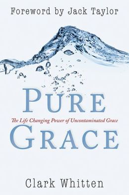 Pure Grace: The Life Changing Power of Uncontaiminated Grace Clark Whitten