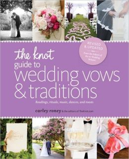 The Knot Guide to Wedding Vows and Traditions: Readings, Rituals, Music, Dances, and Toasts Carley Roney and Editors Of The Knot