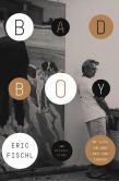 Book Cover Image. Title: Bad Boy:  My Life On and Off the Canvas, Author: Eric Fischl